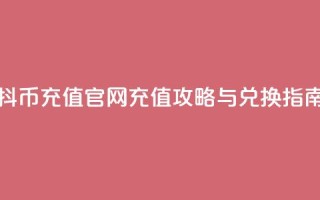 抖币充值官网：充值攻略与兑换指南