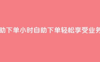 qq业务网24小时自助下单 - 24小时自助下单，轻松享受qq业务网服务~