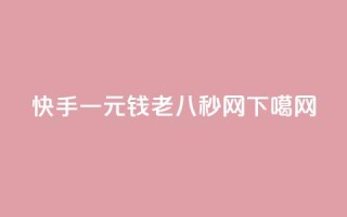 快手一元钱200 - 老八秒网