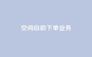 空间自助下单业务,点赞粉丝下单网站 - 网红商城自助下单app - 低价货源站卡网