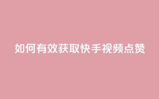如何有效获取快手视频点赞？