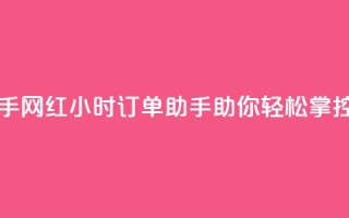 网红24小时下单助手 - 网红24小时订单助手助你轻松掌控购物体验~