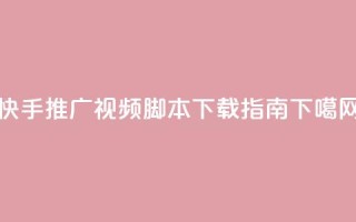 快手推广视频脚本下载指南