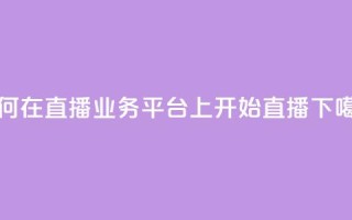 如何在KS直播业务平台上开始直播？