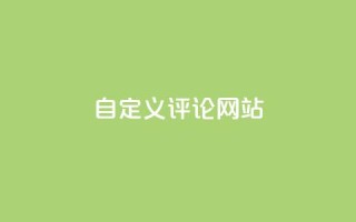 自定义评论网站,快手领赞中心 - 抖音全网最低价下单平台 - 抖音全网最低价下单平台