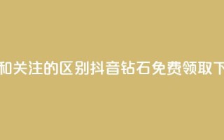 粉丝和关注的区别 - 抖音钻石免费领取