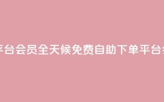 24小时自助免费下单平台qq会员 - 全天候免费自助下单平台 QQ会员服务详解~