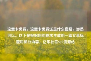 流量卡免费，流量卡免费送是什么套路，当然可以。以下是根据您的要求生成的一篇文章标题和部分内容，亿乐社区SUP货源站