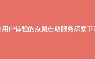 提升用户体验的点赞自助服务探索