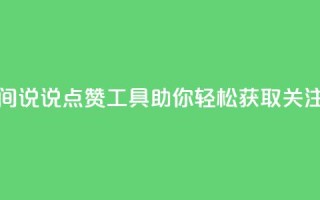 全新QQ空间说说点赞工具助你轻松获取关注