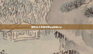 如何永久免费获得qq超级vip
