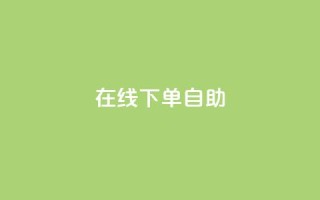 在线下单自助,抖音评论业务下单24小时 - 快手抖音免费播放量网站 - Ks低价双击免费微信支付