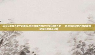 ks24小时下单平台低价,拼多多业务网24小时自助下单 - 拼多多帮砍助力网站便宜 - 拼多多微信互砍群