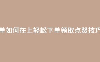 qq点赞下单 - 如何在QQ上轻松下单领取点赞技巧~