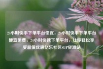 24小时快手下单平台便宜，24小时快手下单平台便宜免费，24小时快速下单平台，让你轻松享受超值优惠亿乐社区SUP货源站