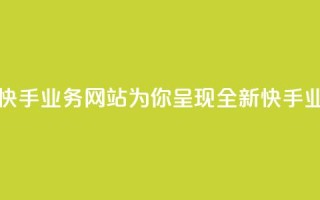 快手业务网站 - 快手业务网站-为你呈现全新快手业务平台~