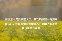 纯流量卡免费申请入口，移动纯流量卡免费申请入口，纯流量卡免费申请入口揭秘亿乐社区低价自营货源站