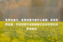 免费流量卡，免费流量卡是什么套路，享受免费流量，开启智慧生活新篇章亿乐社区低价自营货源站