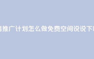 抖音推广计划怎么做 - qq免费空间说说