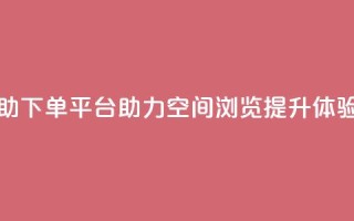 免费自助下单平台助力QQ空间浏览提升体验