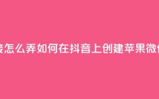 抖音苹果微信充值链接怎么弄 - 如何在抖音上创建苹果微信充值链接指南。