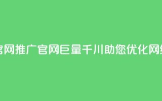 巨量千川推广官网 - 推广官网巨量千川，助您优化网络可见度~