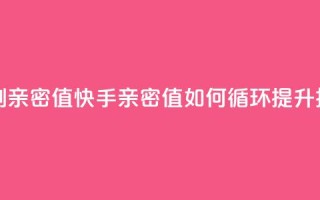 快手怎么无限刷亲密值 - 快手亲密值如何循环提升技巧解析!