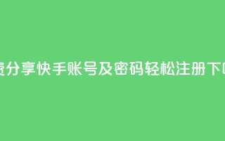 免费分享快手账号及密码，轻松注册