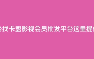卡盟影视会员批发平台 - 找卡盟影视会员批发平台？这里提供最佳解决方案！。