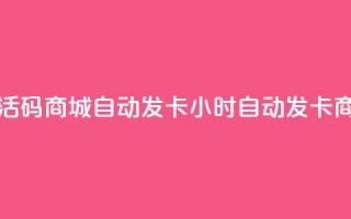 24小时激活码商城自动发卡(24小时自动发卡商城上线)