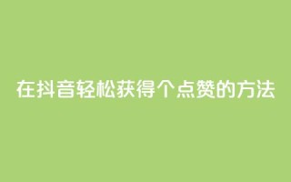 在抖音轻松获得1000个点赞的方法