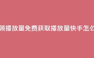 快手免费领500播放量 - 免费获取500播放量，快手怎么玩？~