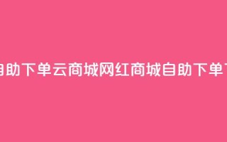 24小时自助下单云商城 - 网红商城自助下单app
