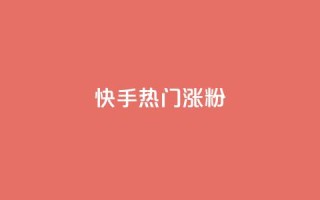 快手热门涨粉APP - 快手热门涨粉应用推荐与使用指南!