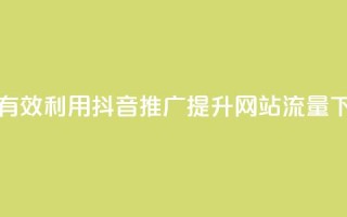 如何有效利用抖音推广提升网站流量