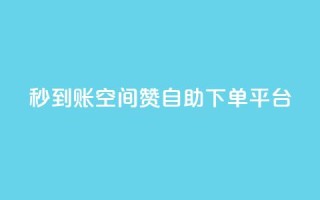秒到账：QQ空间赞自助下单平台