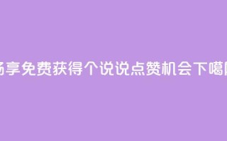 畅享免费获得30个QQ说说点赞机会