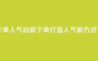 自助下单dy人气 - 自助下单打造Dy人气新方式。