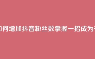 抖音千粉号 - 如何增加抖音粉丝数？掌握一招，成为千粉号！~