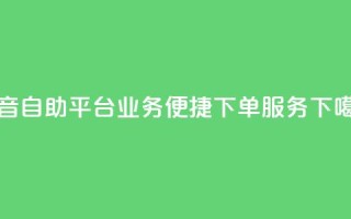 抖音自助平台业务便捷下单服务