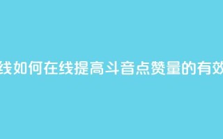 斗音刷讚在线 - 如何在线提高斗音点赞量的有效方法。