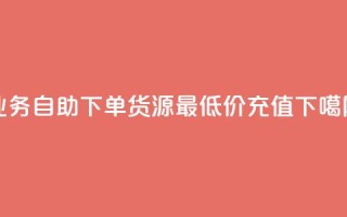 ks业务自助下单货源最低价 - douyingcom充值