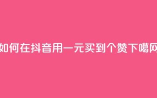 如何在抖音用一元买到1000个赞？