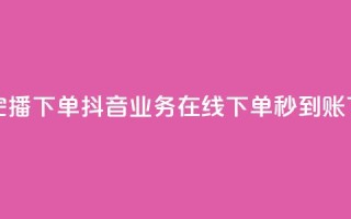DY极速完播下单 - 抖音业务在线下单秒到账