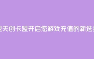 天创卡盟 - 天创卡盟：开启您游戏充值的新选择~