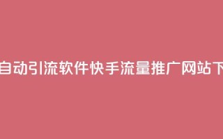 抖音24小时自动引流软件 - 快手流量推广网站下载