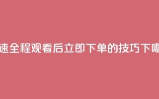 DY极速全程观看后立即下单的技巧