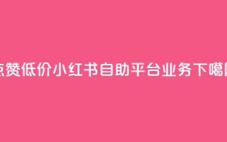 qq点赞低价 - 小红书自助平台业务