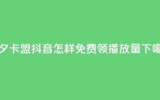 颜夕卡盟 - 抖音怎样免费领10000播放量