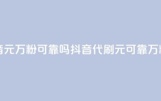 代刷抖音1元10万粉可靠吗(抖音代刷1元可靠？10万粉值得吗？)